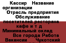 Кассир › Название организации ­ Fusion Service › Отрасль предприятия ­ Обслуживание посетителей ресторана, кафе и т.д. › Минимальный оклад ­ 15 000 - Все города Работа » Вакансии   . Чукотский АО